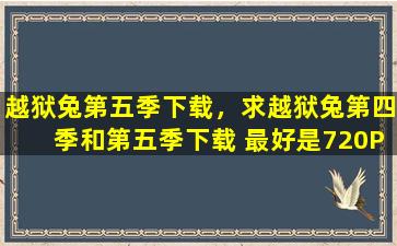 越狱兔第五季下载，求越狱兔第四季和第五季下载 最好是720P的